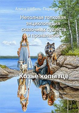 Неполная толковая энциклопедия сказочных существ и проявлений. Том 1. Козье копытце