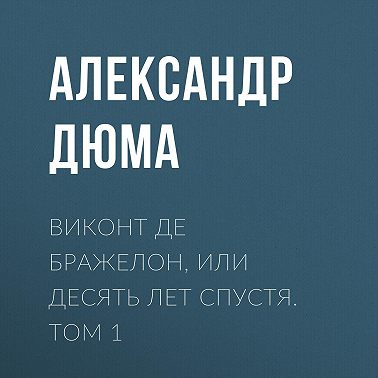Виконт де Бражелон, или Десять лет спустя. Том 1