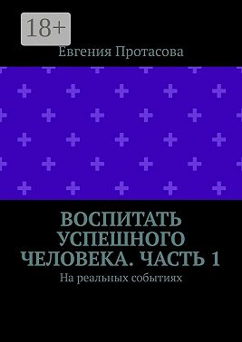 Воспитать успешного человека. Часть 1. На реальных событиях
