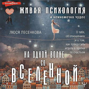 На одной волне со Вселенной. Живая психология и немножечко чудес. О тебе, об отношениях и о том, как прекратить играть в прятки со счастьем