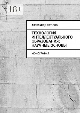 Технология интеллектуального образования: научные основы. Монография