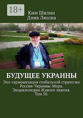Будущее Украины. Эко-гармонизация глобальной стратегии России-Украины-Мира. Энциклопедия Живого знания. Том 50.