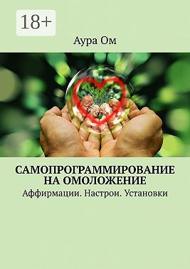 Самопрограммирование на омоложение. Аффирмации. Настрои. Установки