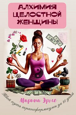 Алхимия целостной женщины: твой путь трансформации за 80 дней