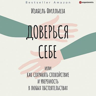 Доверься себе, или Как сохранять спокойствие и уверенность в любых обстоятельствах