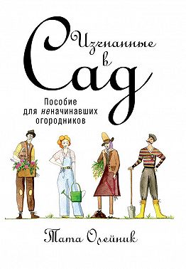 Изгнанные в сад: Пособие для неначинавших огородников