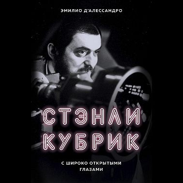 Стэнли Кубрик. С широко открытыми глазами