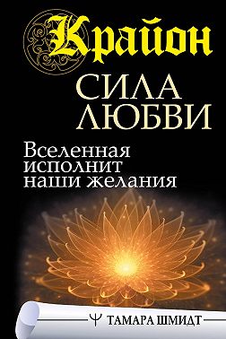 Крайон. Сила Любви. Вселенная исполнит наши желания