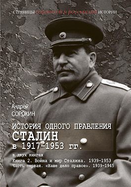 История одного правления. Сталин в 1917–1953 гг. Книга 2. Война и мир Сталина. 1939-1953. Часть 1. «Наше дело правое». 1939-1945
