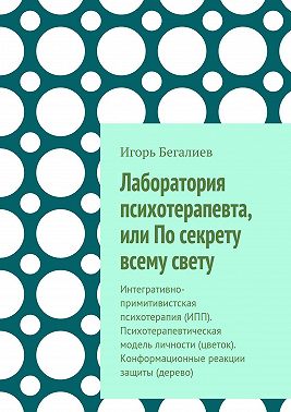 Лаборатория психотерапевта, или По секрету всему свету. Интегративно-примитивистская психотерапия (ИПП). Психотерапевтическая модель личности (цветок). Конформационные реакции защиты (дерево)