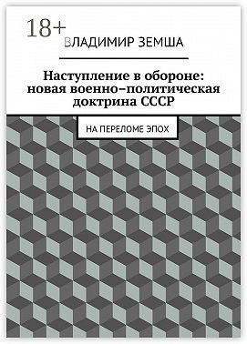 Наступление в обороне: Новая военно–политическая доктрина СССР. На переломе эпоx