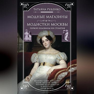 Модные магазины и модистки Москвы первой половины XIX столетия