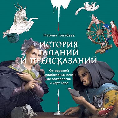 История гаданий и предсказаний. От ворожей и подблюдных песен до астрологии и карт Таро