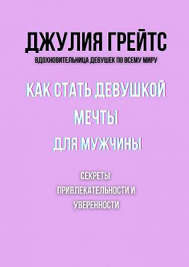 Как стать девушкой мечты для мужчины. Секреты привлекательности и уверенности