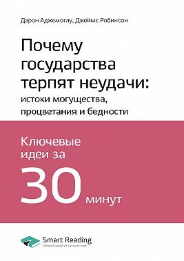 Ключевые идеи книги: Почему государства терпят неудачи: истоки могущества, процветания и бедности. Дарон Аджемоглу, Джеймс Робинсон