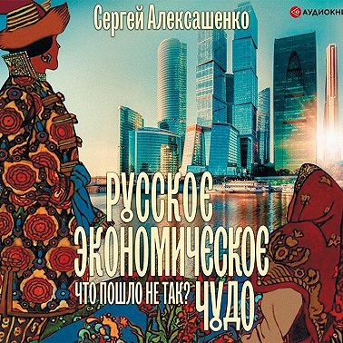 Русское экономическое чудо: что пошло не так?