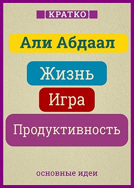 Жизнь, игра и продуктивность. Как сфокусироваться на важном и делать это с удовольствием. Кратко. Али Абдаал