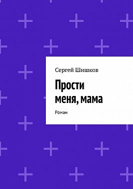 Прости меня, мама. Роман