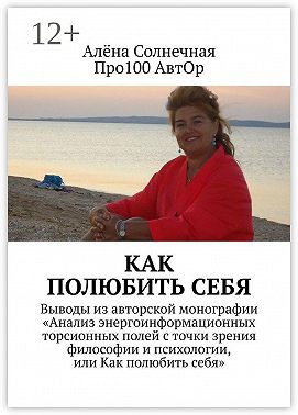 Как полюбить себя. Выводы из авторской монографии «Анализ энергоинформационных торсионных полей с точки зрения философии и психологии, или Как полюбить себя»