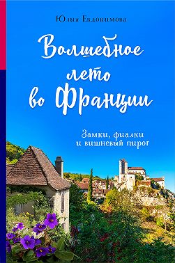 Волшебное лето во Франции. Замки, фиалки и вишневый пирог