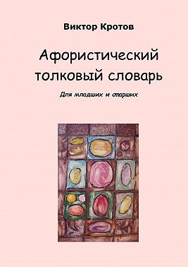 Афористический толковый словарь. Для младших и старших