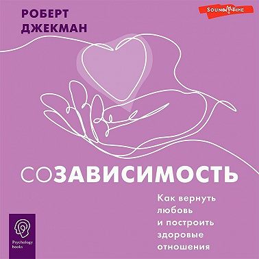 Созависимость. Как вернуть любовь и построить здоровые отношения