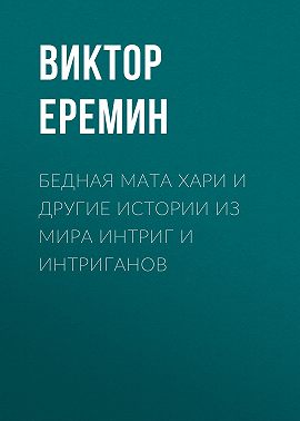 Бедная Мата Хари и другие истории из мира интриг и интриганов