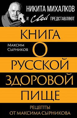 Книга о русской здоровой пище. Рецепты от Максима Сырникова