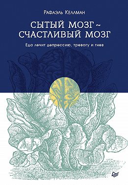 Сытый мозг – счастливый мозг. Еда лечит депрессию, тревогу и гнев
