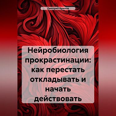 Нейробиология прокрастинации: как перестать откладывать и начать действовать