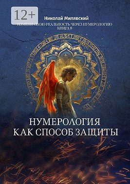 Нумерология как способ защиты. Измени свою реальность через нумерологию. Книга 8