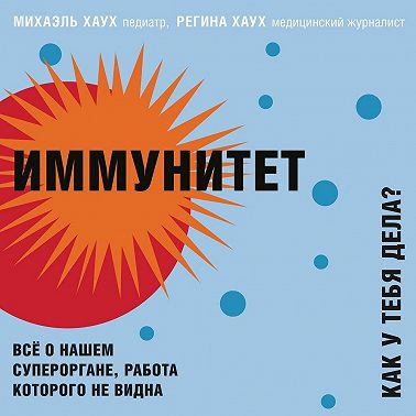 Иммунитет. Как у тебя дела? Всё о нашем органе, работа которого не видна