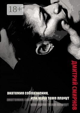 Анатомия соблазнения, или Мачо тоже плачут. Роман