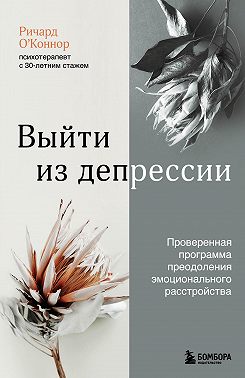 Выйти из депрессии. Проверенная программа преодоления эмоционального расстройства