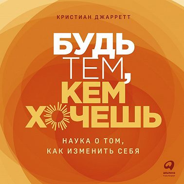 Будь тем, кем хочешь: Наука о том, как изменить себя