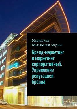 Бренд-маркетинг и маркетинг корпоративный. Управление репутацией бренда