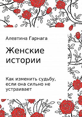 Женские истории. Как изменить судьбу, если она сильно не устраивает