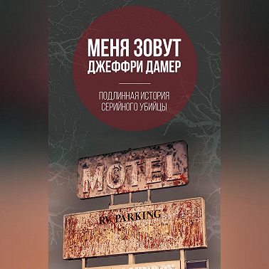 Меня зовут Джеффри Дамер. Подлинная история серийного убийцы