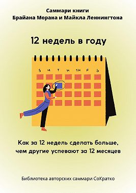 Саммари книги Брайана Морана, Майкла Леннингтона «12 недель в году. Как за 12 недель сделать больше, чем другие успевают за 12 месяцев»