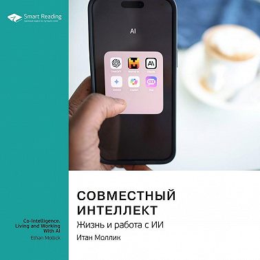 Совместный интеллект. Жизнь и работа с ИИ. Итан Моллик. Саммари