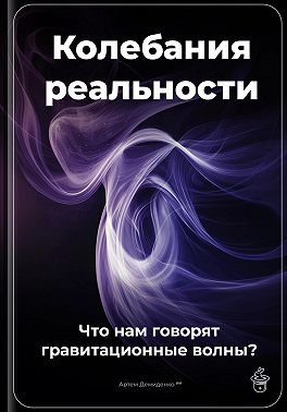 Колебания реальности: Что нам говорят гравитационные волны?