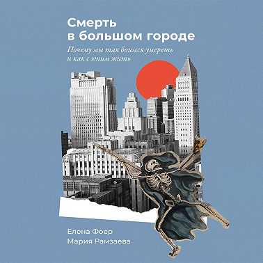 Смерть в большом городе: Почему мы так боимся умереть и как с этим жить