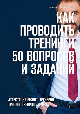 Как проводить тренинги: 50 вопросов и заданий. Аттестация бизнес-тренеров, тренинг тренеров «СОТНЯ»