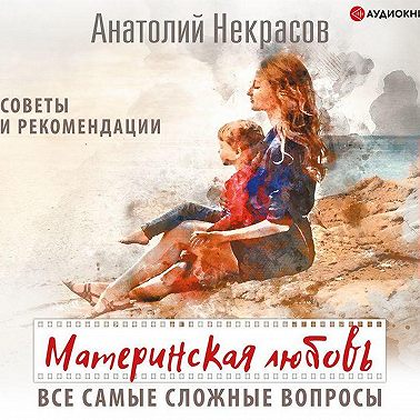 Материнская любовь. Все самые сложные вопросы. Советы и рекомендации