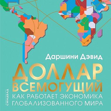 Доллар всемогущий. Как работает экономика глобализованного мира