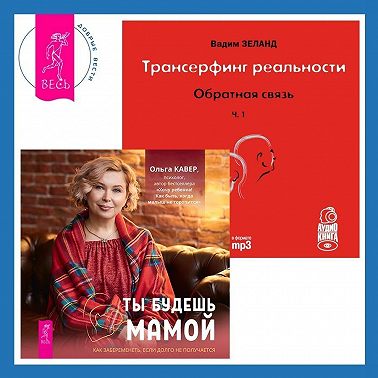 Трансерфинг реальности. Обратная связь. Часть 1. Ты будешь мамой! Как забеременеть, если долго не получается
