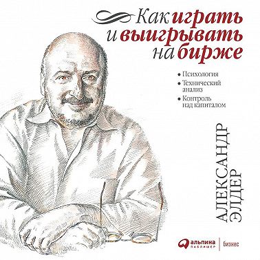 Как играть и выигрывать на бирже. Психология. Технический анализ. Контроль над капиталом