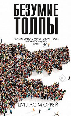 Безумие толпы. Как мир сошел с ума от толерантности и попыток угодить всем