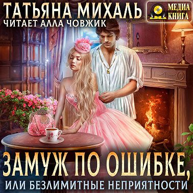 Замуж по ошибке, или Безлимитные неприятности