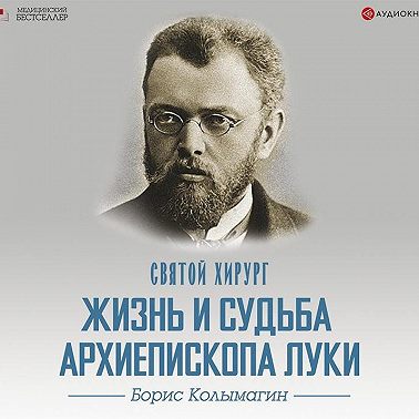 Святой хирург. Жизнь и судьба архиепископа Луки (Войно-Ясенецкого)